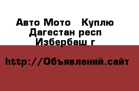 Авто Мото - Куплю. Дагестан респ.,Избербаш г.
